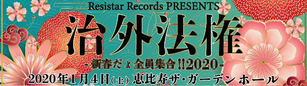 Resistar Records PRESENTS「治外法権-新春だょ全員集合!!2020-」